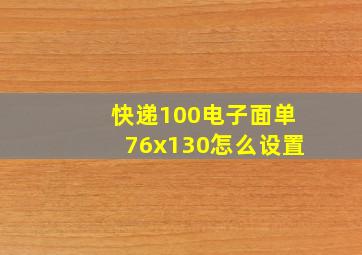 快递100电子面单76x130怎么设置