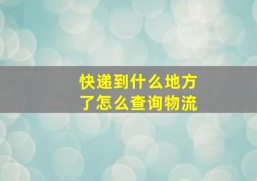 快递到什么地方了怎么查询物流