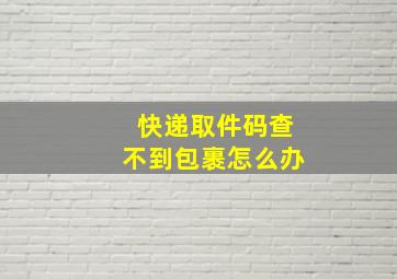 快递取件码查不到包裹怎么办