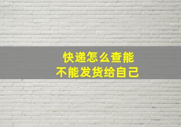 快递怎么查能不能发货给自己