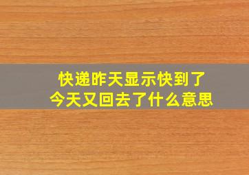 快递昨天显示快到了今天又回去了什么意思