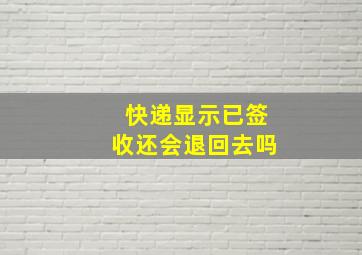 快递显示已签收还会退回去吗