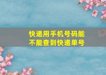 快递用手机号码能不能查到快递单号