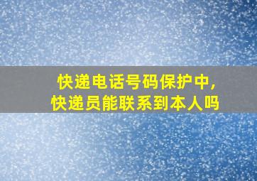 快递电话号码保护中,快递员能联系到本人吗