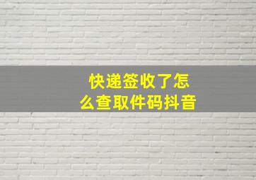 快递签收了怎么查取件码抖音