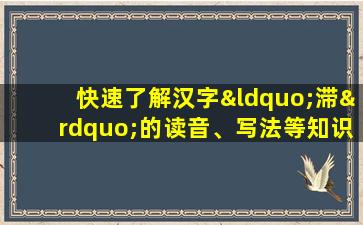 快速了解汉字“滞”的读音、写法等知识点