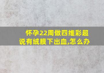 怀孕22周做四维彩超说有绒膜下出血,怎么办