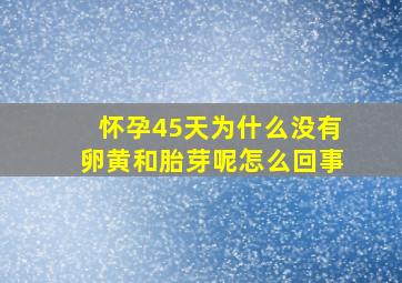 怀孕45天为什么没有卵黄和胎芽呢怎么回事