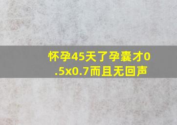 怀孕45天了孕囊才0.5x0.7而且无回声