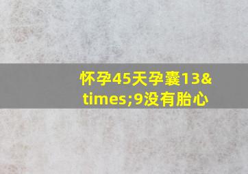 怀孕45天孕囊13×9没有胎心