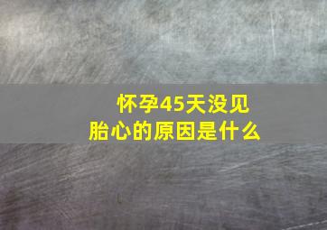 怀孕45天没见胎心的原因是什么