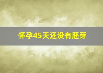 怀孕45天还没有胚芽