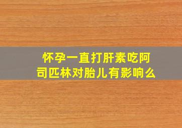 怀孕一直打肝素吃阿司匹林对胎儿有影响么