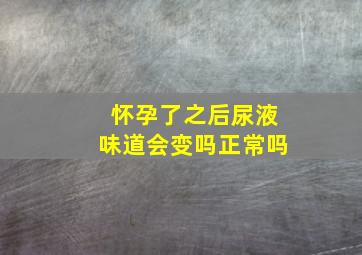 怀孕了之后尿液味道会变吗正常吗