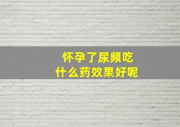 怀孕了尿频吃什么药效果好呢