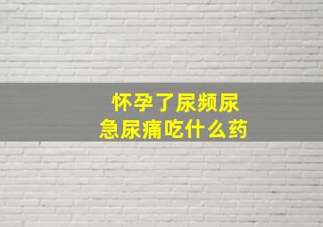 怀孕了尿频尿急尿痛吃什么药