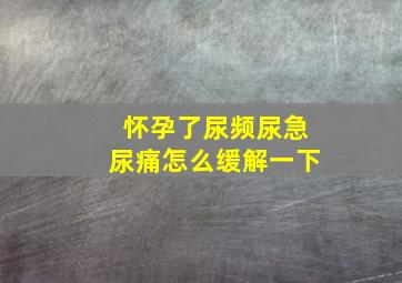 怀孕了尿频尿急尿痛怎么缓解一下