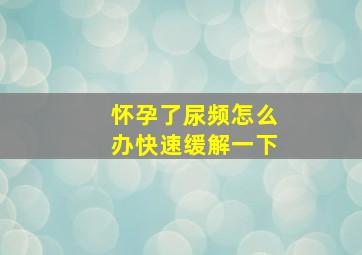 怀孕了尿频怎么办快速缓解一下