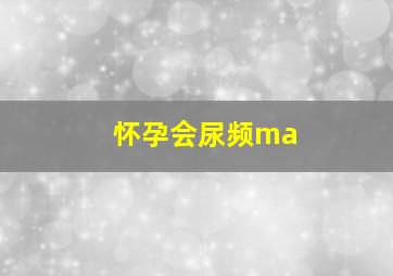 怀孕会尿频ma