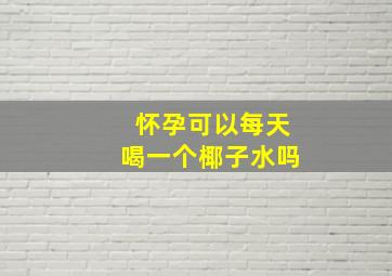 怀孕可以每天喝一个椰子水吗