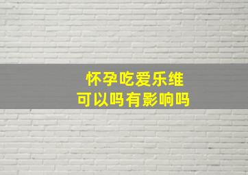 怀孕吃爱乐维可以吗有影响吗