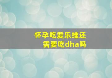 怀孕吃爱乐维还需要吃dha吗