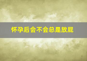 怀孕后会不会总是放屁