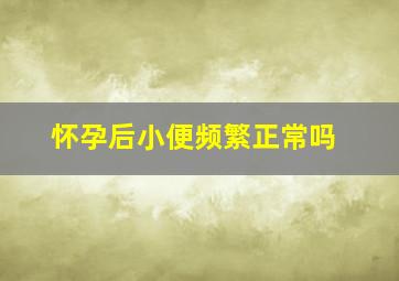 怀孕后小便频繁正常吗