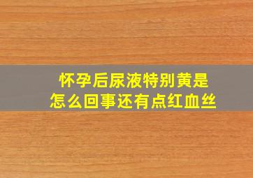 怀孕后尿液特别黄是怎么回事还有点红血丝