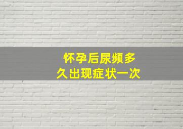 怀孕后尿频多久出现症状一次