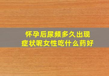 怀孕后尿频多久出现症状呢女性吃什么药好