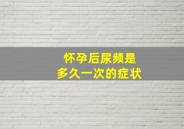 怀孕后尿频是多久一次的症状