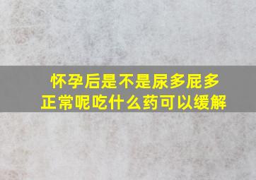 怀孕后是不是尿多屁多正常呢吃什么药可以缓解