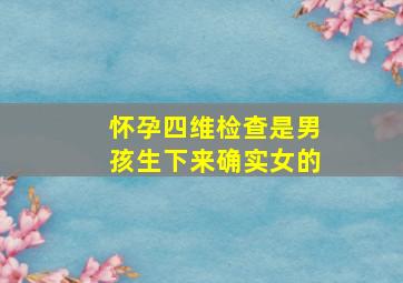 怀孕四维检查是男孩生下来确实女的