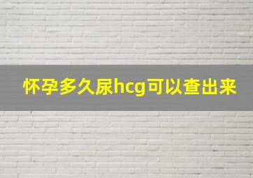 怀孕多久尿hcg可以查出来