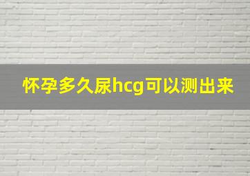 怀孕多久尿hcg可以测出来