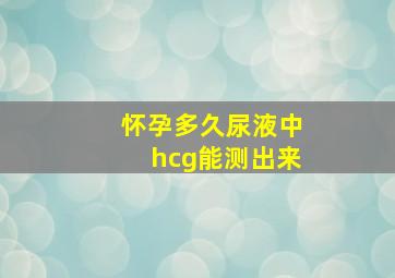 怀孕多久尿液中hcg能测出来