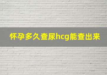 怀孕多久查尿hcg能查出来