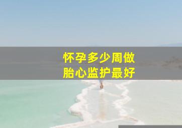 怀孕多少周做胎心监护最好