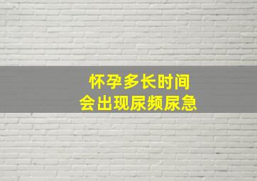 怀孕多长时间会出现尿频尿急