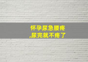 怀孕尿急腰疼,尿完就不疼了