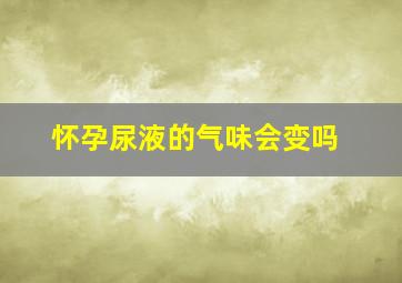 怀孕尿液的气味会变吗