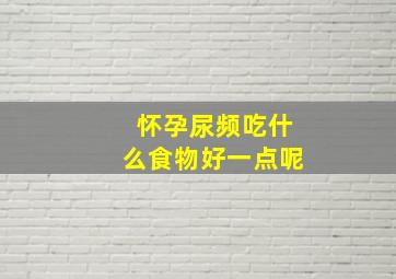 怀孕尿频吃什么食物好一点呢