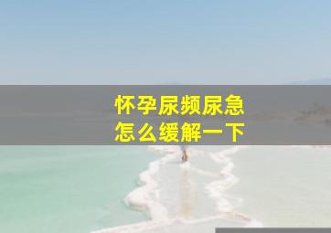 怀孕尿频尿急怎么缓解一下