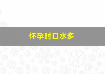 怀孕时口水多