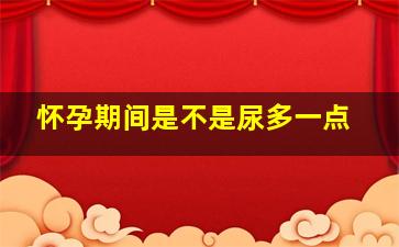 怀孕期间是不是尿多一点