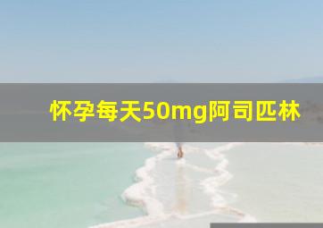 怀孕每天50mg阿司匹林