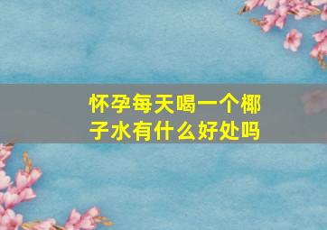 怀孕每天喝一个椰子水有什么好处吗