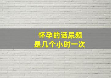 怀孕的话尿频是几个小时一次