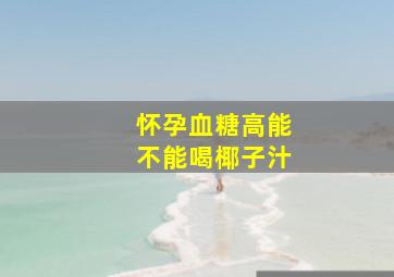 怀孕血糖高能不能喝椰子汁